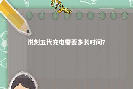 悦刻五代充电需要多长时间？ 